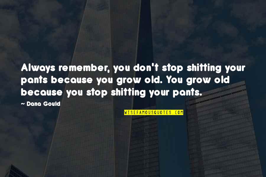 Shitting Quotes By Dana Gould: Always remember, you don't stop shitting your pants Shitting Quotes By Dana Gould: Always remember, you don't stop shitting your pants