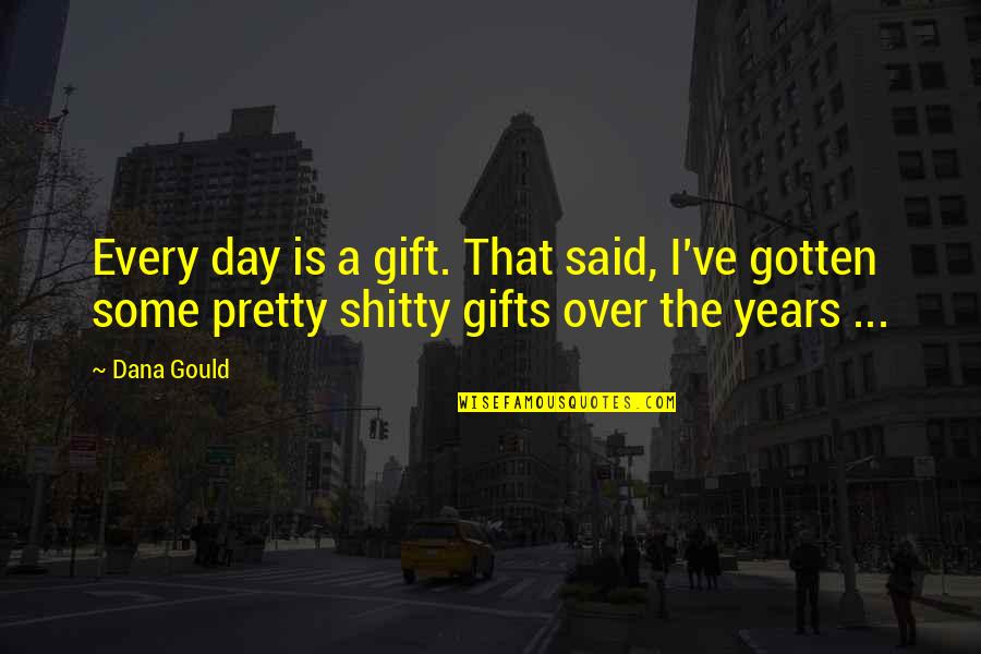 Shitty Quotes By Dana Gould: Every day is a gift. That said, I've