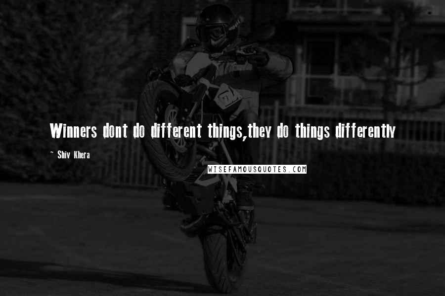 Shiv Khera quotes: Winners dont do different things,they do things differently