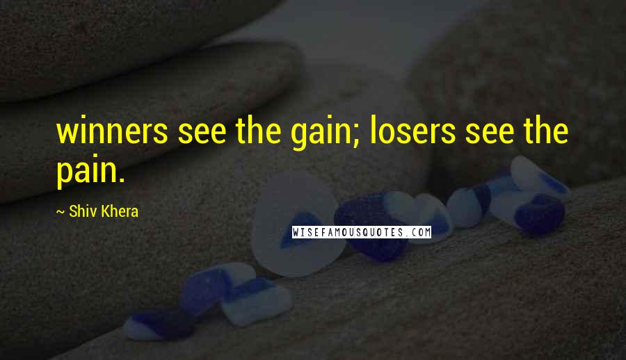 Shiv Khera quotes: winners see the gain; losers see the pain.