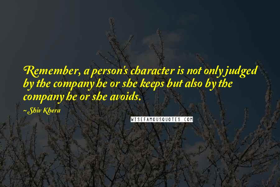 Shiv Khera quotes: Remember, a person's character is not only judged by the company he or she keeps but also by the company he or she avoids.