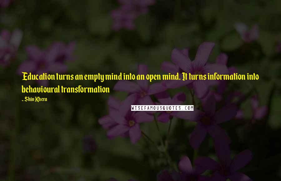 Shiv Khera quotes: Education turns an empty mind into an open mind. It turns information into behavioural transformation