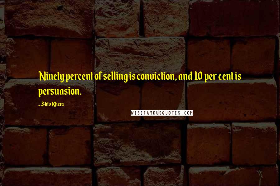 Shiv Khera quotes: Ninety percent of selling is conviction, and 10 per cent is persuasion.