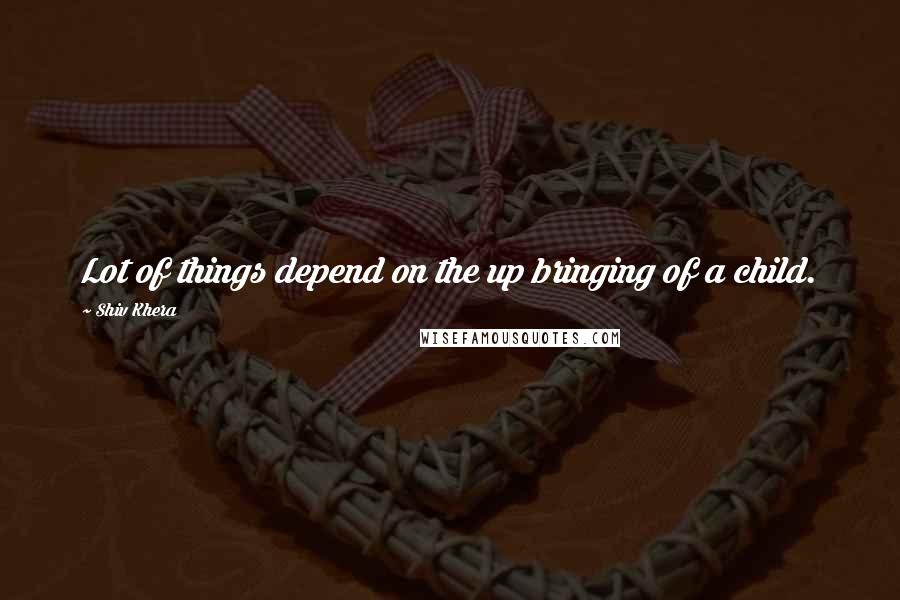 Shiv Khera quotes: Lot of things depend on the up bringing of a child.