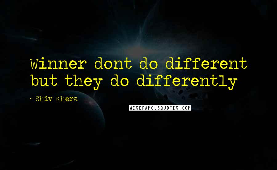 Shiv Khera quotes: Winner dont do different but they do differently