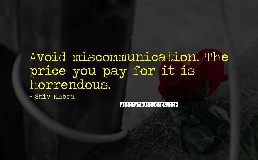 Shiv Khera quotes: Avoid miscommunication. The price you pay for it is horrendous.