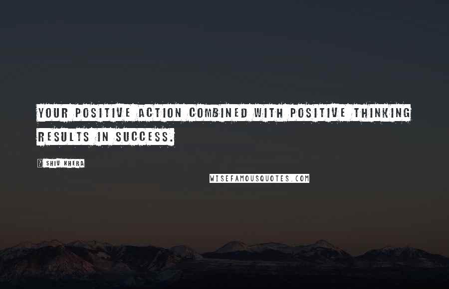 Shiv Khera quotes: Your positive action combined with positive thinking results in success.