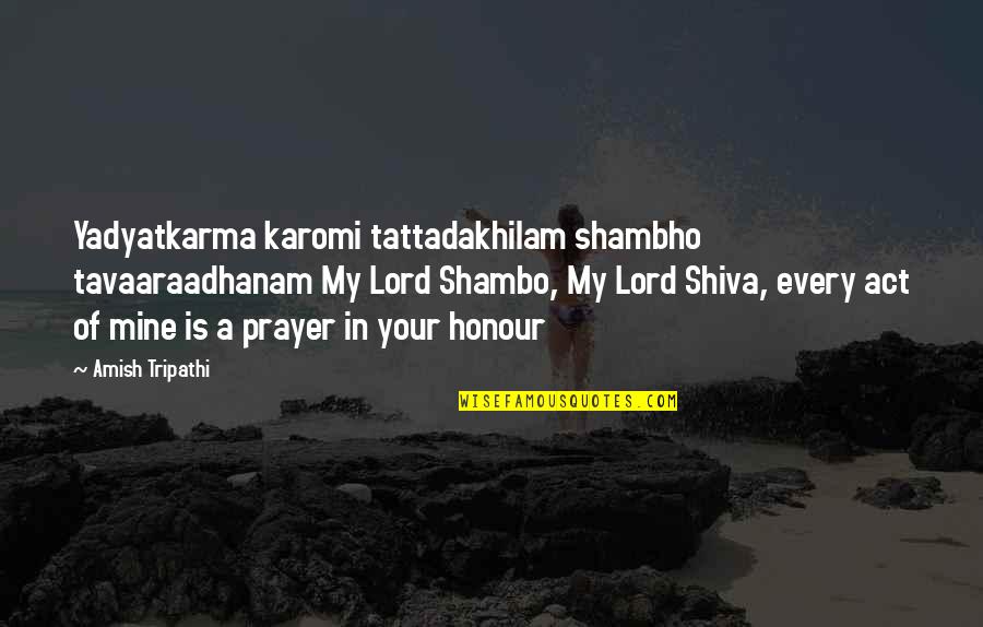 Shiva Lord Quotes By Amish Tripathi: Yadyatkarma karomi tattadakhilam shambho tavaaraadhanam My Lord Shambo,