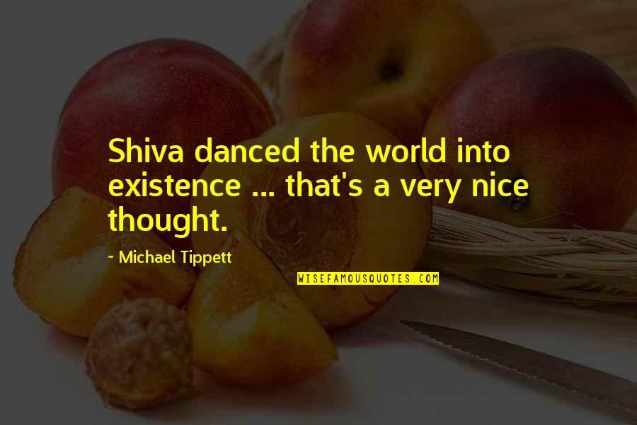 Shiva Quotes By Michael Tippett: Shiva danced the world into existence ... that's Shiva Quotes By Michael Tippett: Shiva danced the world into existence ... that's