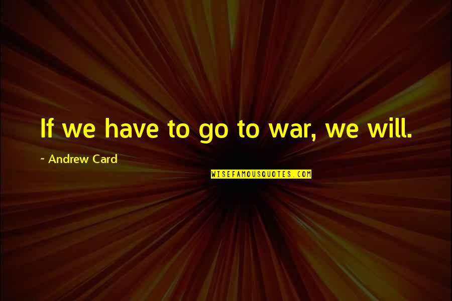 Shiva Ratri Quotes By Andrew Card: If we have to go to war, we
