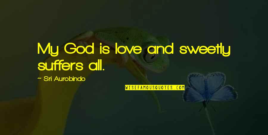 Shivaji Maharaj Marathi Quotes By Sri Aurobindo: My God is love and sweetly suffers all.