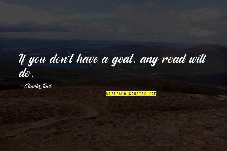 Shivakumara Swamiji Quotes By Charles Tart: If you don't have a goal, any road Shivakumara Swamiji Quotes By Charles Tart: If you don't have a goal, any road