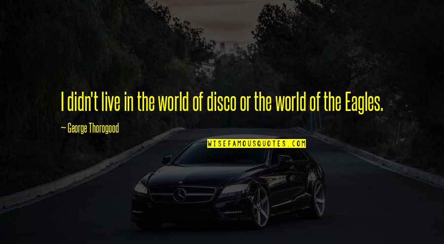 Shivalinga Quotes By George Thorogood: I didn't live in the world of disco Shivalinga Quotes By George Thorogood: I didn't live in the world of disco
