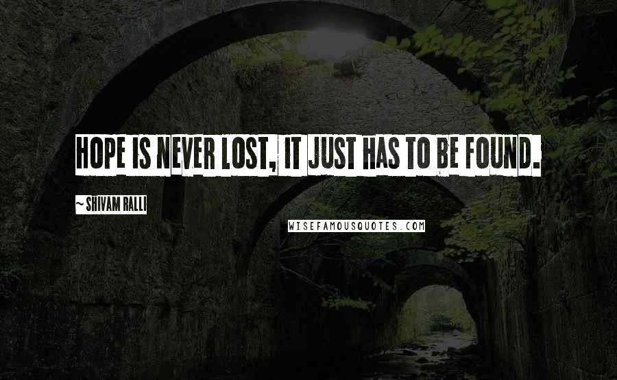 Shivam Ralli quotes: Hope is never lost, it just has to be found.