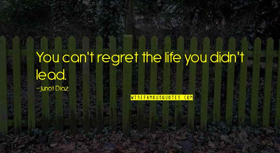 Shivani Bk Quotes By Junot Diaz: You can't regret the life you didn't lead. Shivani Bk Quotes By Junot Diaz: You can't regret the life you didn't lead.