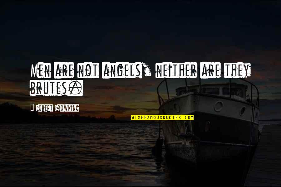 Shivani Brahma Quotes By Robert Browning: Men are not angels, neither are they brutes. Shivani Brahma Quotes By Robert Browning: Men are not angels, neither are they brutes.