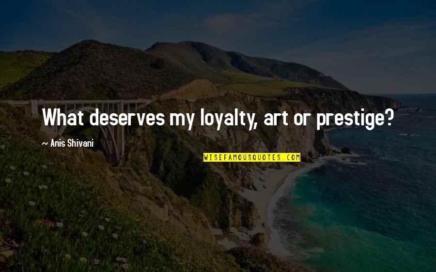 Shivani Quotes By Anis Shivani: What deserves my loyalty, art or prestige?
