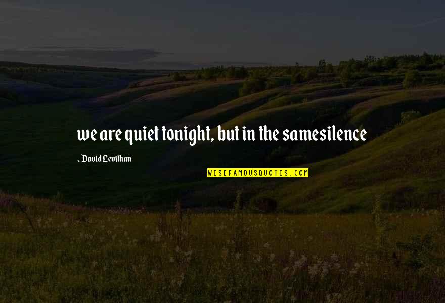 Shivanie Barapatre Quotes By David Levithan: we are quiet tonight, but in the samesilence