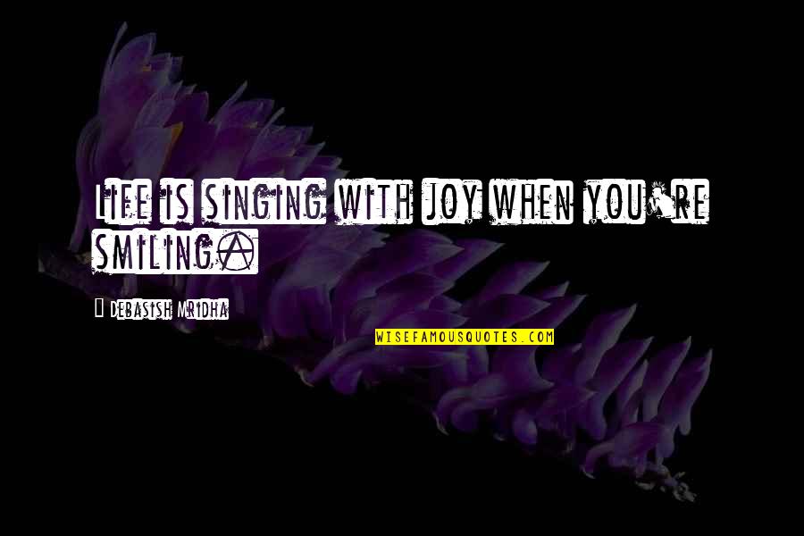 Shivanie Barapatre Quotes By Debasish Mridha: Life is singing with joy when you're smiling.