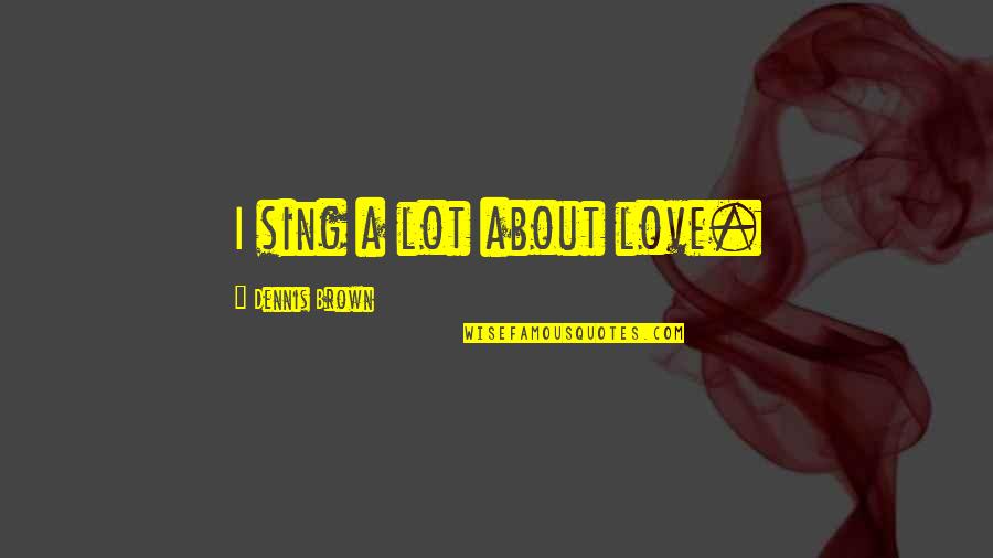 Shivanna Subramani Quotes By Dennis Brown: I sing a lot about love. Shivanna Subramani Quotes By Dennis Brown: I sing a lot about love.