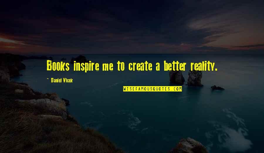 Shivarama Karanth Quotes By Daniel Vlcek: Books inspire me to create a better reality.