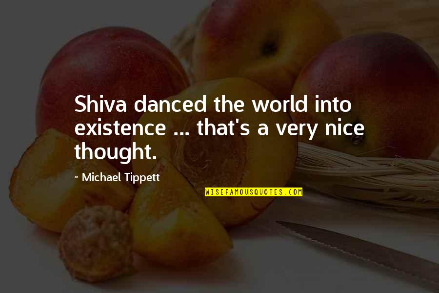 Shiva's Quotes By Michael Tippett: Shiva danced the world into existence ... that's