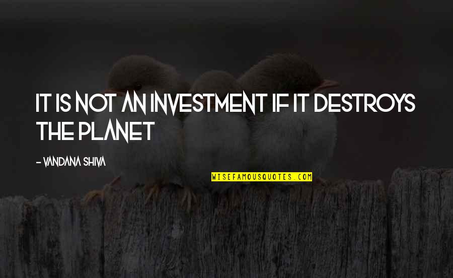 Shiva's Quotes By Vandana Shiva: It is not an investment if it destroys
