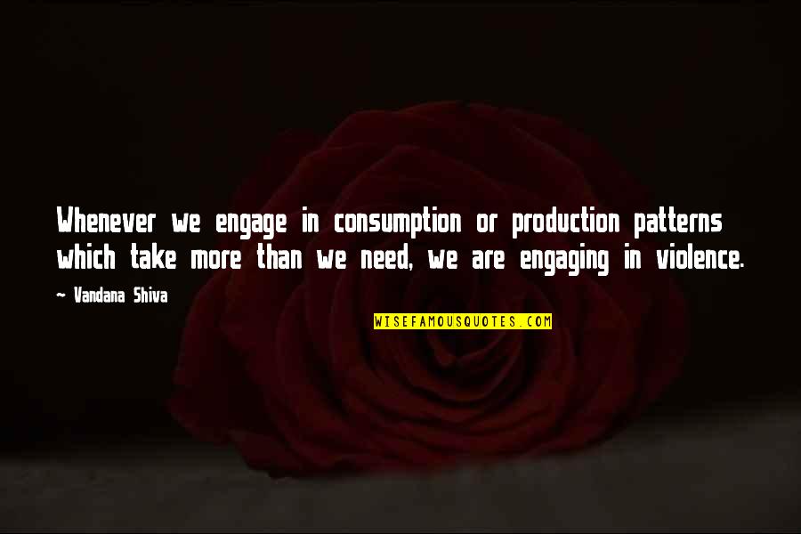Shiva's Quotes By Vandana Shiva: Whenever we engage in consumption or production patterns