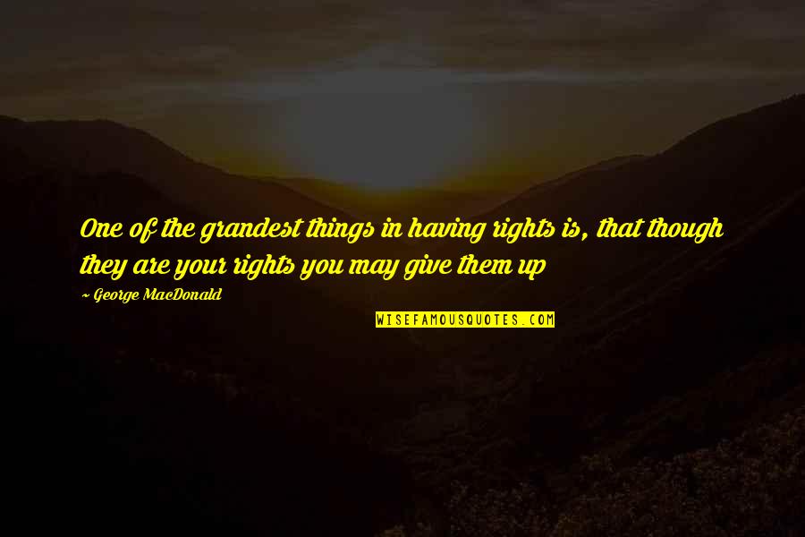 Shivdasani Maldives Quotes By George MacDonald: One of the grandest things in having rights Shivdasani Maldives Quotes By George MacDonald: One of the grandest things in having rights