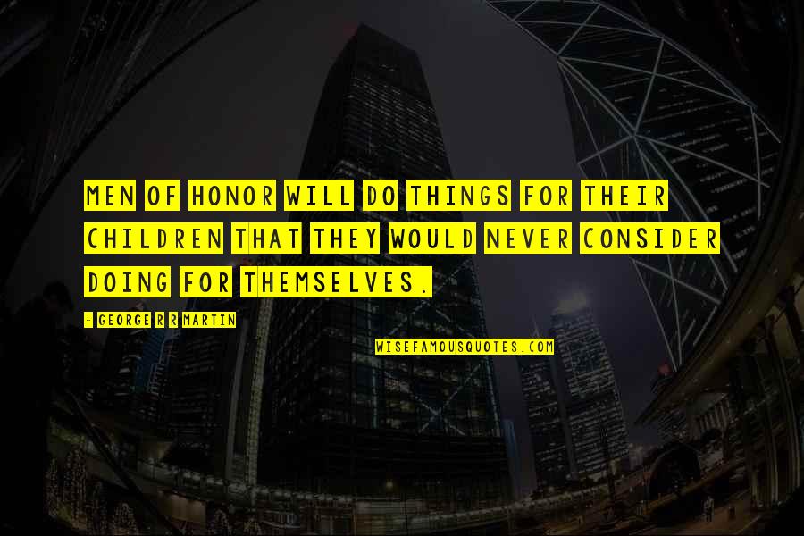 Shivdasani Md Quotes By George R R Martin: Men of honor will do things for their Shivdasani Md Quotes By George R R Martin: Men of honor will do things for their