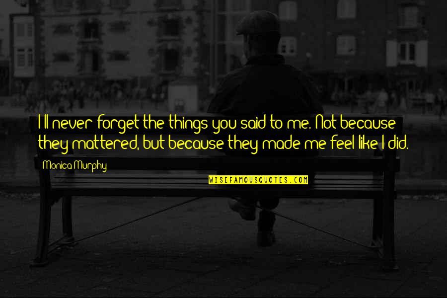 Shivdasani Md Quotes By Monica Murphy: I'll never forget the things you said to