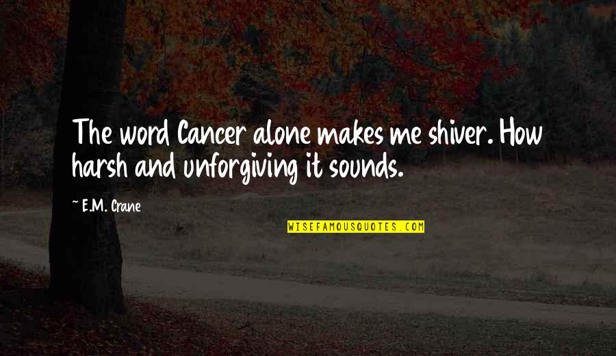 Shiver'd Quotes By E.M. Crane: The word Cancer alone makes me shiver. How