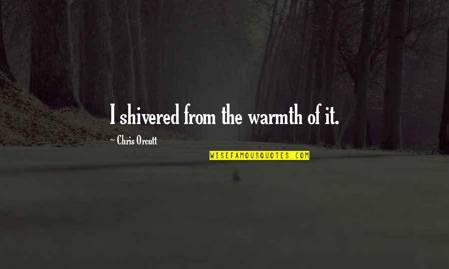 Shivered Quotes By Chris Orcutt: I shivered from the warmth of it. Shivered Quotes By Chris Orcutt: I shivered from the warmth of it.