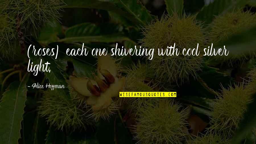 Shivering Quotes By Alice Hoffman: (roses) each one shivering with cool silver light. Shivering Quotes By Alice Hoffman: (roses) each one shivering with cool silver light.