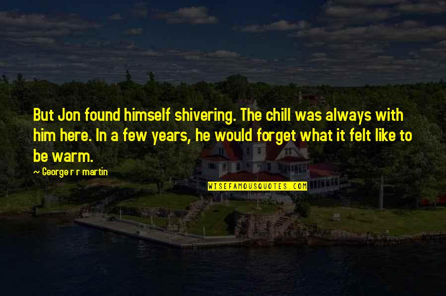 Shivering Quotes By George R R Martin: But Jon found himself shivering. The chill was Shivering Quotes By George R R Martin: But Jon found himself shivering. The chill was
