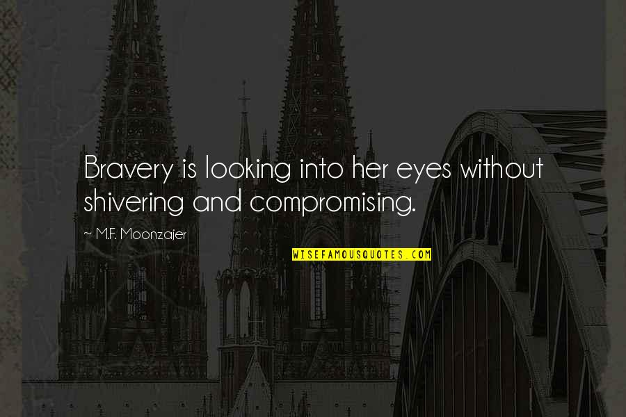 Shivering Quotes By M.F. Moonzajer: Bravery is looking into her eyes without shivering Shivering Quotes By M.F. Moonzajer: Bravery is looking into her eyes without shivering