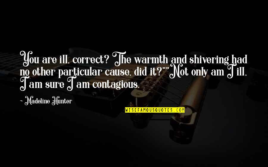 Shivering Quotes By Madeline Hunter: You are ill, correct? The warmth and shivering