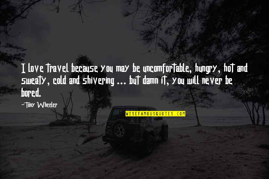 Shivering Quotes By Tony Wheeler: I love travel because you may be uncomfortable, Shivering Quotes By Tony Wheeler: I love travel because you may be uncomfortable,