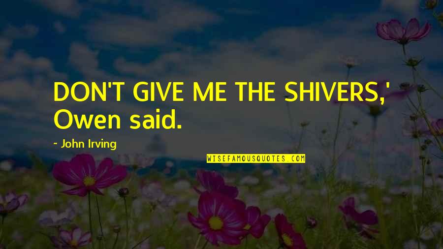 Shivers Quotes By John Irving: DON'T GIVE ME THE SHIVERS,' Owen said. Shivers Quotes By John Irving: DON'T GIVE ME THE SHIVERS,' Owen said.