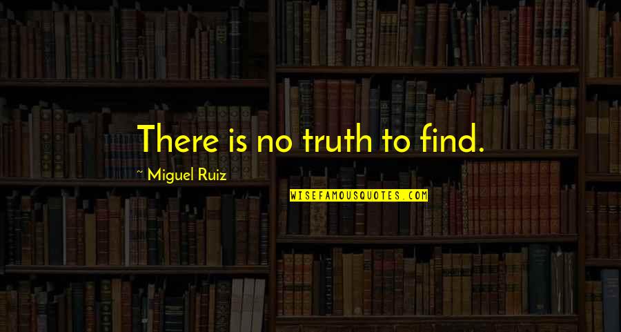 Shivers Quotes By Miguel Ruiz: There is no truth to find. Shivers Quotes By Miguel Ruiz: There is no truth to find.