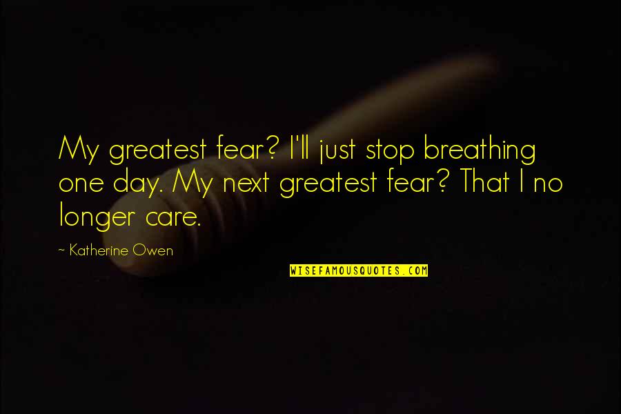 Shivia Quotes By Katherine Owen: My greatest fear? I'll just stop breathing one Shivia Quotes By Katherine Owen: My greatest fear? I'll just stop breathing one