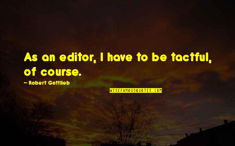 Shivia Quotes By Robert Gottlieb: As an editor, I have to be tactful, Shivia Quotes By Robert Gottlieb: As an editor, I have to be tactful,