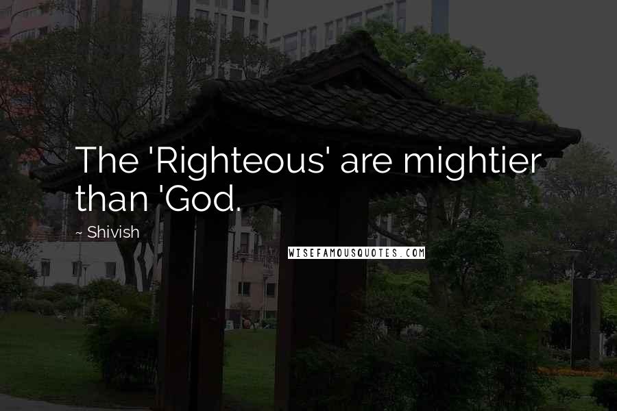 Shivish quotes: The 'Righteous' are mightier than 'God.