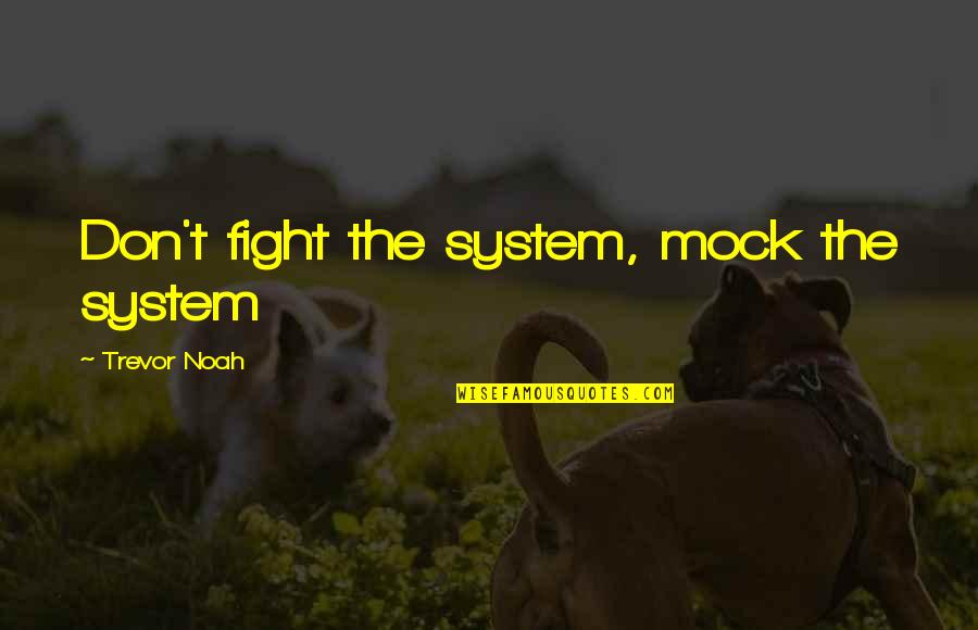 Shivkumar Sankaran Quotes By Trevor Noah: Don't fight the system, mock the system