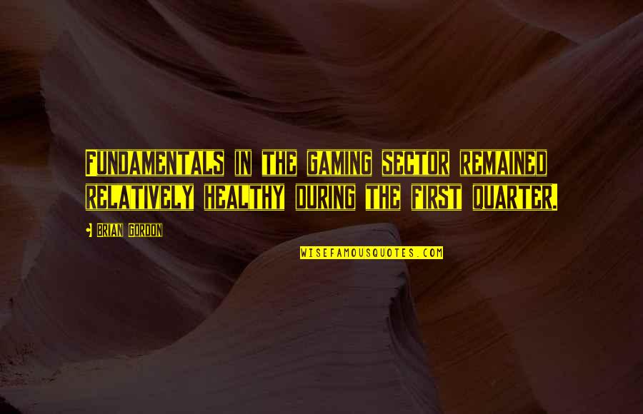 Shivprasad Koirala Quotes By Brian Gordon: Fundamentals in the gaming sector remained relatively healthy Shivprasad Koirala Quotes By Brian Gordon: Fundamentals in the gaming sector remained relatively healthy