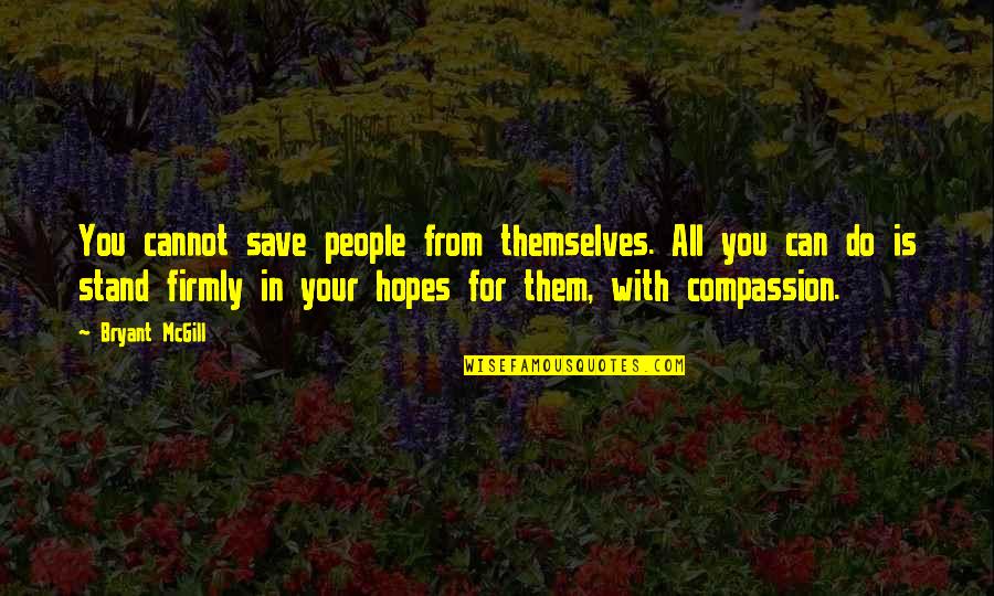 Shivraj Singh Chouhan Quotes By Bryant McGill: You cannot save people from themselves. All you Shivraj Singh Chouhan Quotes By Bryant McGill: You cannot save people from themselves. All you