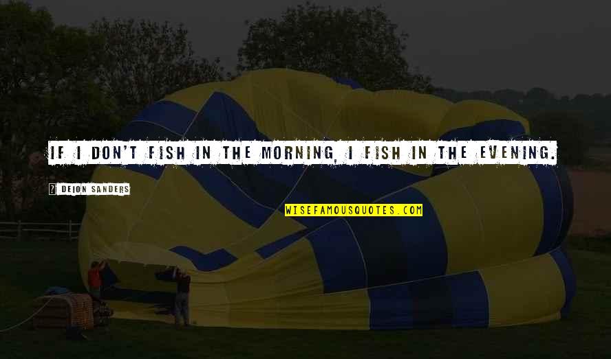 Shizoo Quotes By Deion Sanders: If I don't fish in the morning, I