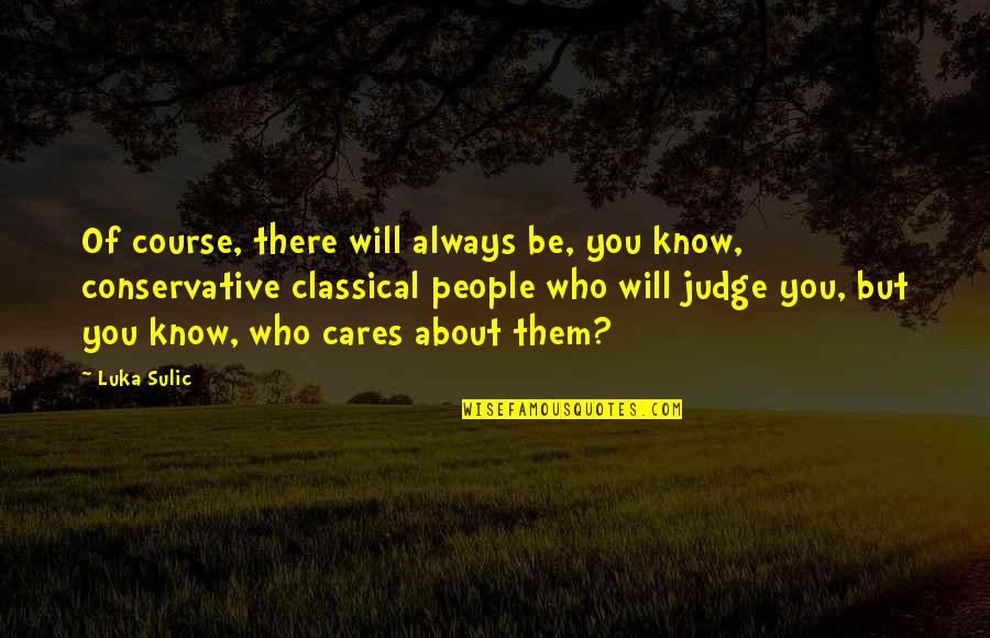 Shizuko Morimoto Quotes By Luka Sulic: Of course, there will always be, you know, Shizuko Morimoto Quotes By Luka Sulic: Of course, there will always be, you know,