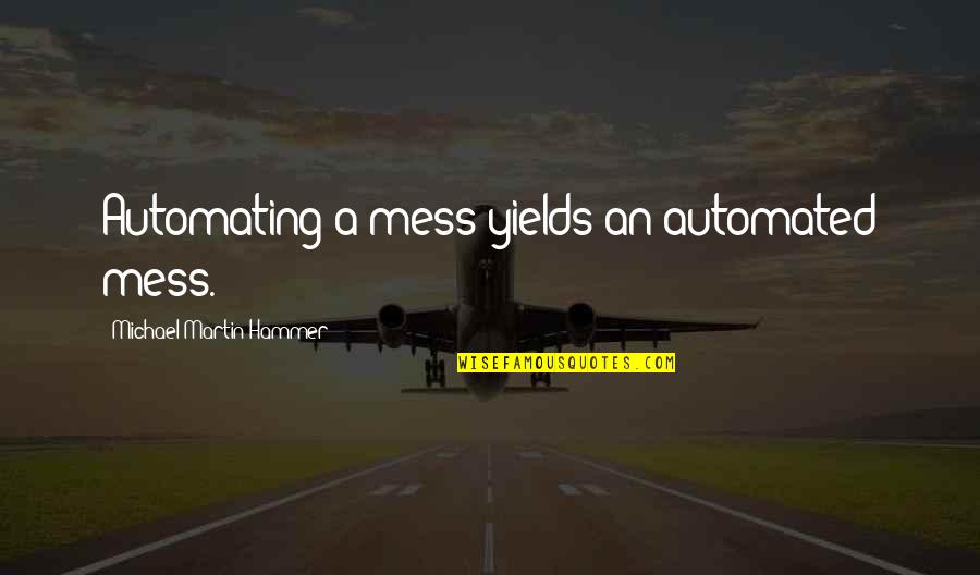Shizuko Morimoto Quotes By Michael Martin Hammer: Automating a mess yields an automated mess. Shizuko Morimoto Quotes By Michael Martin Hammer: Automating a mess yields an automated mess.