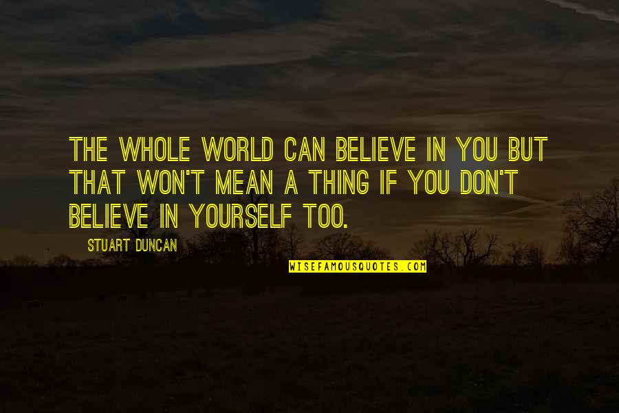 Shizuma X Quotes By Stuart Duncan: The whole world can believe in you but Shizuma X Quotes By Stuart Duncan: The whole world can believe in you but